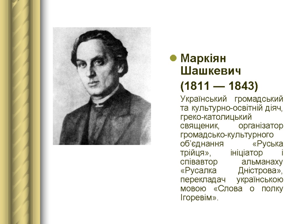 Маркіян Шашкевич (1811 — 1843) Український громадський та культурно-освітній діяч, греко-католицький священик, організатор громадсько-культурного